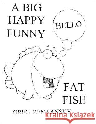 A Big Happy Funny Fat Fish Greg Zemlansky 9781496037527 Createspace