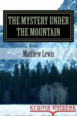 The mystery under the mountain Lewis, Matthew R. 9781496039781 Createspace