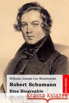 Robert Schumann: Eine Biographie Wilhelm Joseph Vo 9781496042866 Createspace