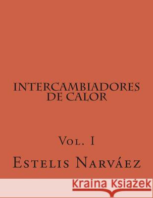 Intercambiadores de Calor: Manual de Calculo Vol. I Estelis Narvaez 9781496042880 Createspace