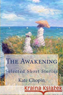 The Awakening: Selected Short Stories Kate Chopin 9781496043092 Createspace