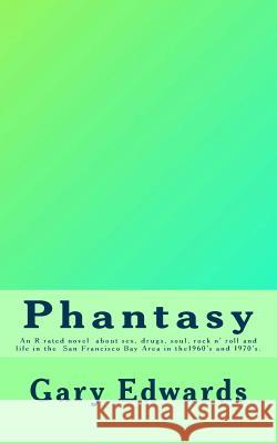 Phantasy: An R rated novel about sex, drugs, soul and rock n' roll and life in the San Francisco Bay area in the 1960's and 1970 Edwards, Gary A. 9781496043283