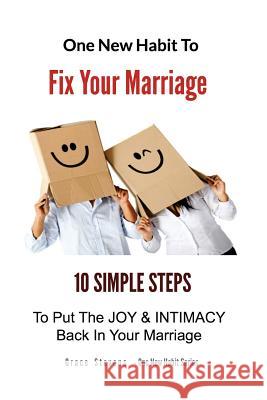 One New Habit To Fix Your Marriage: 10 Simple Steps To Put The Joy And Intimacy Back In Your Marriage Stevens, Grace 9781496044341 Createspace