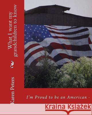 I'm Proud to be an American II: What I want my grandchildren to know Peters, Karen 9781496044921 Createspace