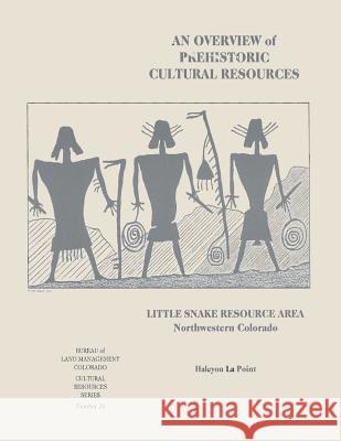 An Overview of Prehistoric Cultural Resources: Little Snake Resource Area, Northwestern Colorado U. S. Department of the Interior Bureau of Land Management 9781496044952 Createspace