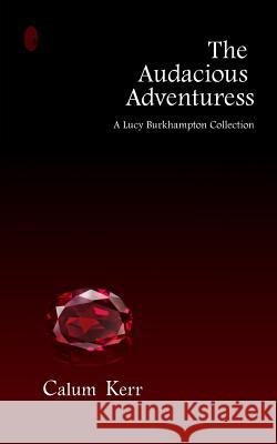 The Audacious Adventuress: A Lucy Burkhampton Collection Calum Kerr 9781496045874