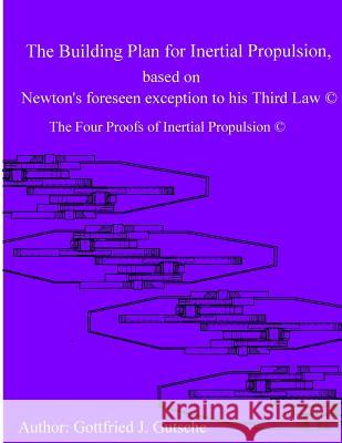 The Building Plan for Inertial Propulsion based on Newton's foreseen exception to his Third Law.: The Four Proofs of Inertial Propulsion. Gutsche, Gottfried J. 9781496046284 Createspace