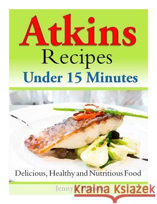 Atkins Recipes Under 15 Minutes: Delicious, Healthy and Nutritious Food Henny E. Henson 9781496046321 Createspace