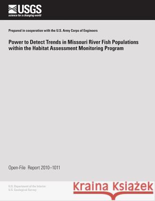 Power to Detect Trends in Missouri River Fish Populations within the Habitat Assessment Monitoring Program U. S. Department of the Interior 9781496046444 Createspace