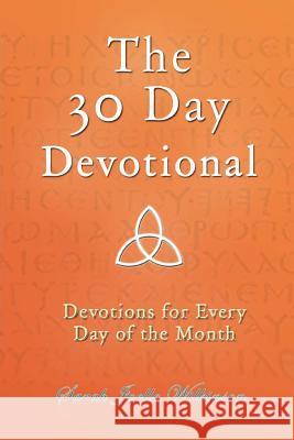 The 30 Day Devotional: Devotions for Every Day of the Month Sarah Joelle Wilkinson Patrick Doucette 9781496046635