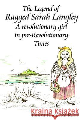 The Legend of Ragged Sarah Langley: A revolutionary girl in pre-Revolutionary Times Ricci, Laura C. 9781496049452 Createspace