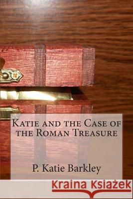 Katie and the Case of the Roman Treasure P. Katie Barkley 9781496050960 Createspace