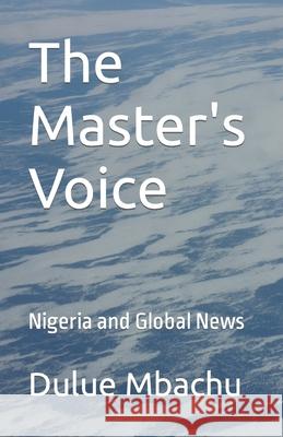 The Master's Voice: Nigeria and Global News Dulue Mbachu 9781496051172 Createspace