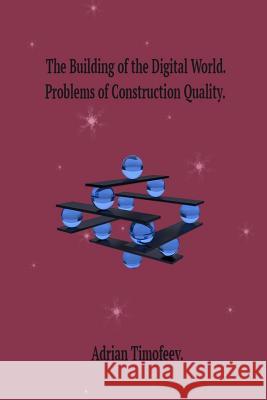 The Building of the Digital World. Problems of Construction Quality. Adrian Timofeev 9781496051806 Createspace Independent Publishing Platform