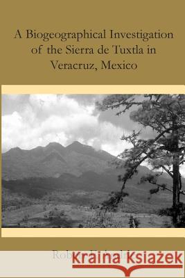 A Biogeographical Investigation of the Sierra de Tuxtla in Veracruz, Mexico Robert F. Andrle 9781496052490 Createspace