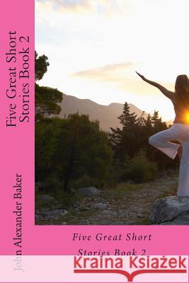 Five Great Short Stories Book 2 John Alexander Baker 9781496052865 Createspace
