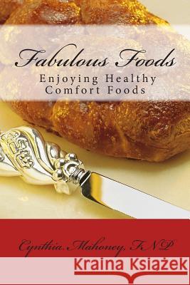 Fabulous Foods - Enjoying Healthy Comfort Foods Cynthia Mahone 9781496053626 Createspace