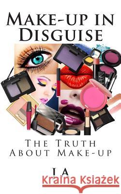 Make-up in Disguise: The Truth About Cosmetics A, J. 9781496054227 Createspace