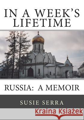 In A Week's Lifetime: Russia: A Memoir Serra, Susie 9781496054968 Createspace