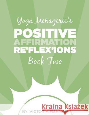 Yoga Menagerie's Positive Affirmation Re'flex'ions: Book Two Victoria Fishman Morgan Keller 9781496055675
