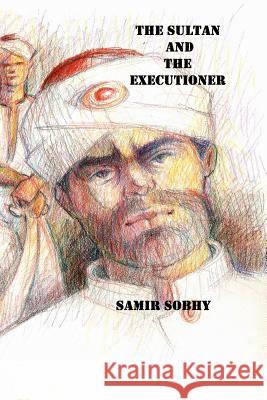 The Sultan And The Executioner: A Play in Three Acts Sobhy, Samir 9781496056832