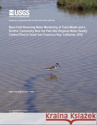 Near-Field Receiving Water Monitoring of Trace Metals and a Benthic Community near the Palo Alto Regional Water Quality Control Plant in South San Fra U. S. Department of the Interior 9781496058027