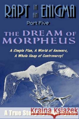 The Dream Of Morpheus: A Simple Plan, A World of Answers, A Whole Heap of Controversy Byrne, John 9781496058416 Createspace