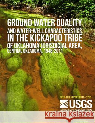 Groundwater Quality and Water-Well Characteristics in the Kickapoo Tribe of Oklahoma Jurisdictional Area, Central Oklahoma, 1948?2011 U. S. Department of the Interior 9781496058676