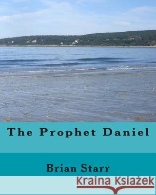 The Prophet Daniel MR Brian Daniel Starr 9781496059079 Createspace