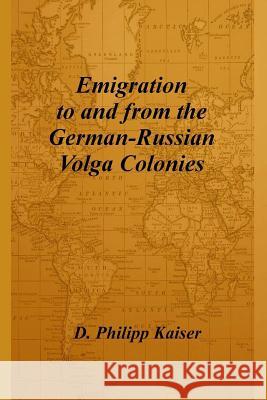 Emigration to and from the German-Russian Volga Colonies D. Philipp Kaiser 9781496060181 Createspace