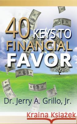 40 Keys to Financial Favor Dr Jerry a. Grill 9781496063915 Createspace Independent Publishing Platform