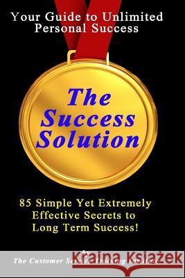 The Success Solution: 85 Simple Yet Extremely Effective Secrets to Long Term Success! Customer Service Trainin 9781496067418 Createspace