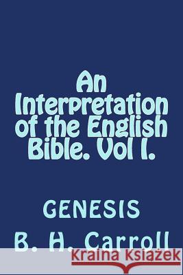 An Interpretation of the English Bible. Vol I. GENESIS Carroll, B. H. 9781496067920 Createspace