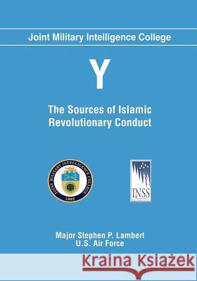 Y: The Sources of Islamic Revolutionary Conduct U. S. Air Force Major Stephen P Lambert U. S. Air Force Major Stephen P Lambert 9781496068491