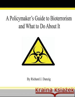 A Policymaker's Guide to Bioterrorism and What to Do About It Danzig, Richard J. 9781496068828 Createspace