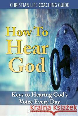 How To Hear God: Keys To Hearing God's Voice Every Day Lee, Lynne 9781496069580 Createspace