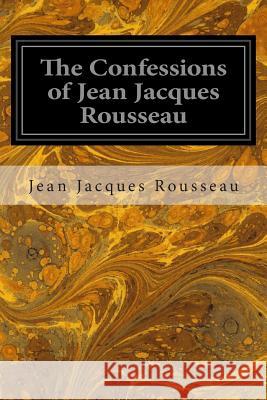 The Confessions of Jean Jacques Rousseau Jean Jacques Rousseau 9781496070302 Createspace
