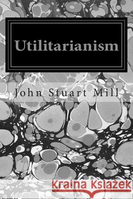 Utilitarianism John Stuart Mill 9781496070494 Createspace