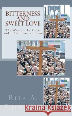 Bitterness and Sweet Love: The Way of the Cross and other Lenten poems Simmonds, Rita a. 9781496070913 Createspace