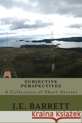 Subjective Perspectives: A Collection of Short Stories J. E. Barrett Jacob Barrett 9781496071163 Createspace