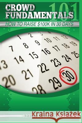 Crowdfundamentals: How to Raise $100K in 30 Days!: How to Raise $100K in 30 Days! Lewis, Kevin M. 9781496071231 Createspace