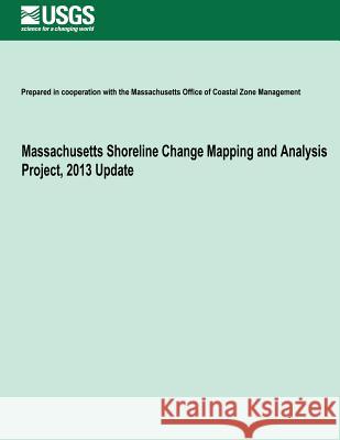 Massachusetts Shoreline Change Mapping and Analysis Project, 2013 Update U. S. Department of the Interior 9781496071873 Createspace