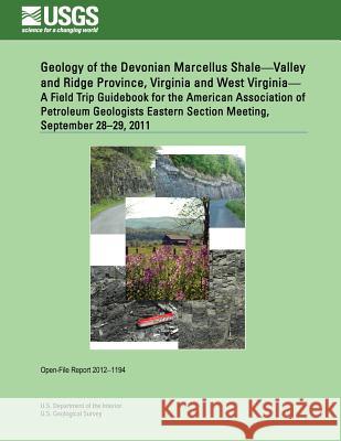 Geology of the Devonian Marcellus Shale?Valley and Ridge Province, Virginia and West Virginia? A Field Trip Guidebook for the American Association of U. S. Department of the Interior 9781496071897