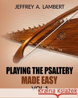 Playing The Psaltery Made Easy Vol I Lambert, Jeffrey Allen 9781496071903 Createspace