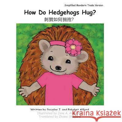 How Do Hedgehogs Hug? Simplified Mandarin Trade Version: - Many Ways to Show Love MR Douglas J. Alford Mrs Pakaket Alford Mrs Jane a. Anderson 9781496072726 Createspace