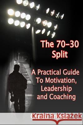 The 70-30 Split: A Practical Guide to Motivation, Leadership, and Coaching MR Gerald Brence 9781496075239