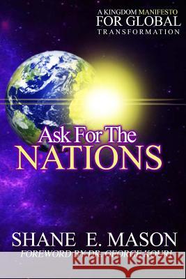 Ask For The Nations: A Kingdom Manifesto For Global Transformation Mason, Shane E. 9781496075833 Createspace