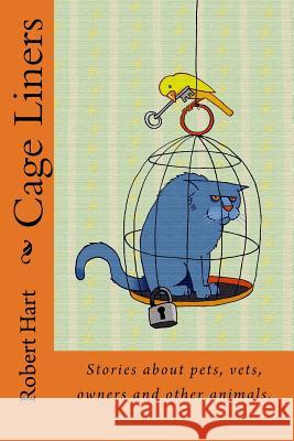 Cage Liners: Vignettes about pets, vets, owners and other animals. Hart, Robert 9781496075963 Createspace