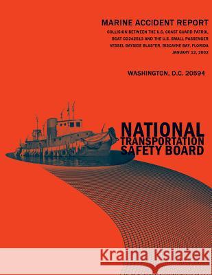 Collision Between the U.S. Coast Guard Patrol Boat CG242513 and the U.S. Small Passenger Vessel Bayside Blaster, Biscayne Bay, Florida January 12, 200 National Transportation Safety Board 9781496076571 Createspace