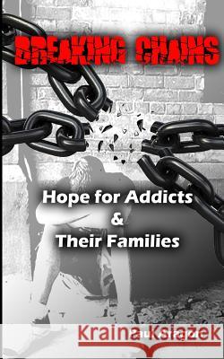 Breaking Chains: Hope for Addicts and Their Families Paul C. Aragon 9781496079077
